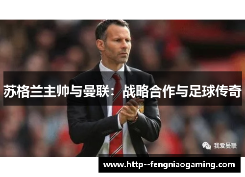 苏格兰主帅与曼联:战略合作与足球传奇 苏格兰主帅与曼联:战略合作与足球传奇