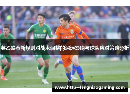 英乙联赛新规则对战术调整的深远影响与球队应对策略分析 英乙联赛新规则对战术调整的深远影响与球队应对策略分析