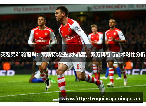 英超第21轮前瞻：莱斯特城迎战水晶宫，双方阵容与战术对比分析