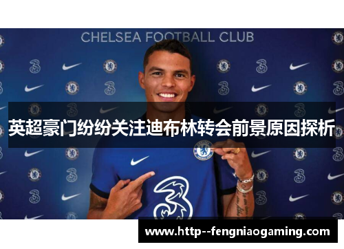 英超豪门纷纷关注迪布林转会前景原因探析