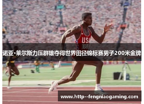 诺亚·莱尔斯力压群雄夺得世界田径锦标赛男子200米金牌 诺亚·莱尔斯力压群雄夺得世界田径锦标赛男子200米金牌