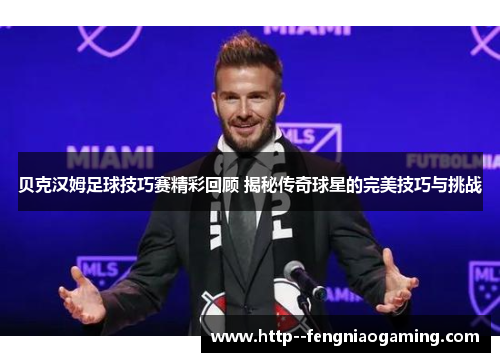 贝克汉姆足球技巧赛精彩回顾 揭秘传奇球星的完美技巧与挑战