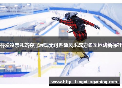 谷爱凌崇礼站夺冠展现无可匹敌风采成为冬季运动新标杆 谷爱凌崇礼站夺冠展现无可匹敌风采成为冬季运动新标杆