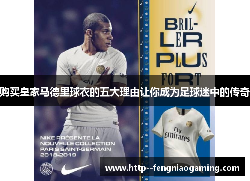 购买皇家马德里球衣的五大理由让你成为足球迷中的传奇