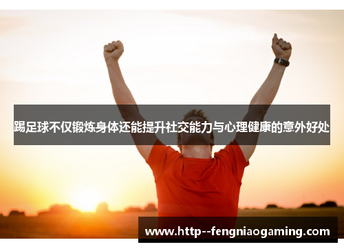 踢足球不仅锻炼身体还能提升社交能力与心理健康的意外好处 踢足球不仅锻炼身体还能提升社交能力与心理健康的意外好处
