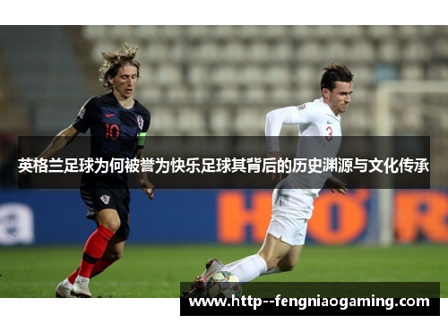 英格兰足球为何被誉为快乐足球其背后的历史渊源与文化传承