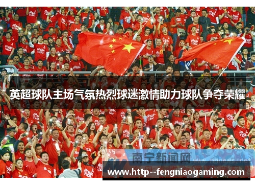 英超球队主场气氛热烈球迷激情助力球队争夺荣耀