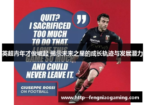 英超青年才俊崛起 揭示未来之星的成长轨迹与发展潜力