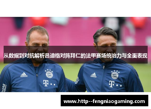从数据到对抗解析吕迪格对阵拜仁的法甲赛场统治力与全面表现