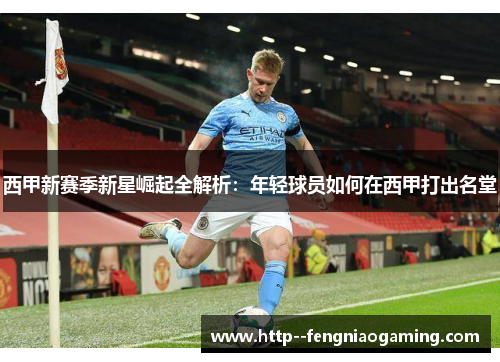 西甲新赛季新星崛起全解析：年轻球员如何在西甲打出名堂