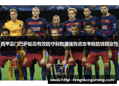 西甲豪门巴萨能否有效防守利物浦强势进攻考验防线稳定性