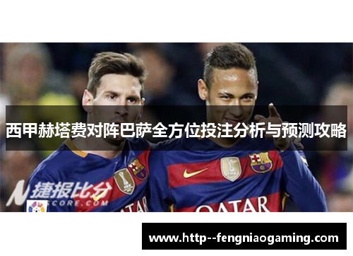 西甲赫塔费对阵巴萨全方位投注分析与预测攻略