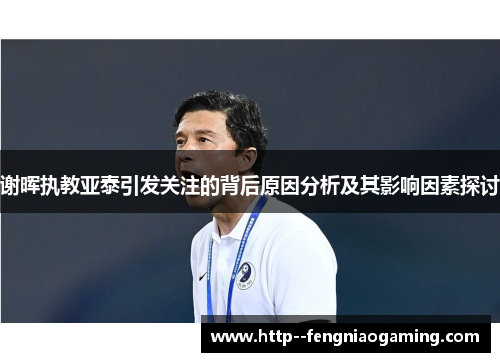 谢晖执教亚泰引发关注的背后原因分析及其影响因素探讨 谢晖执教亚泰引发关注的背后原因分析及其影响因素探讨