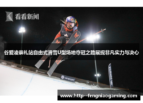 谷爱凌崇礼站自由式滑雪U型场地夺冠之路展现非凡实力与决心 谷爱凌崇礼站自由式滑雪U型场地夺冠之路展现非凡实力与决心
