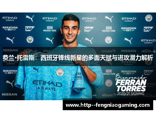 费兰·托雷斯:西班牙锋线新星的多面天赋与进攻潜力解析 费兰·托雷斯:西班牙锋线新星的多面天赋与进攻潜力解析