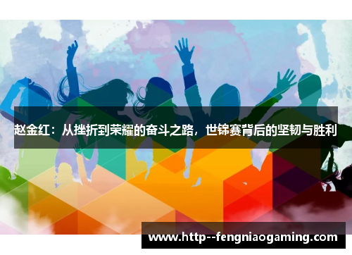 赵金红：从挫折到荣耀的奋斗之路，世锦赛背后的坚韧与胜利