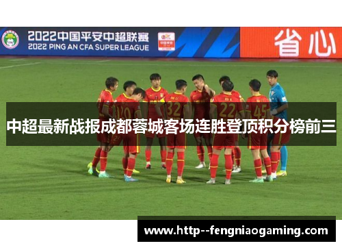 中超最新战报成都蓉城客场连胜登顶积分榜前三