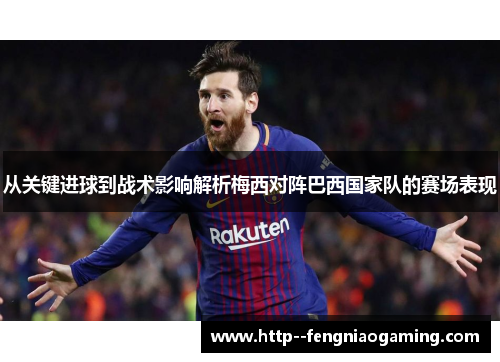 从关键进球到战术影响解析梅西对阵巴西国家队的赛场表现