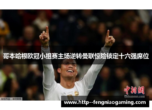 哥本哈根欧冠小组赛主场逆转曼联惊险锁定十六强席位