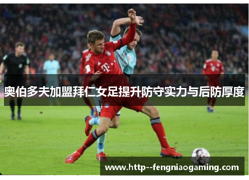 奥伯多夫加盟拜仁女足提升防守实力与后防厚度