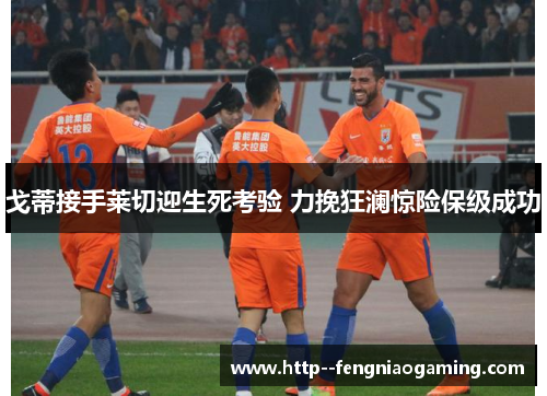 戈蒂接手莱切迎生死考验 力挽狂澜惊险保级成功