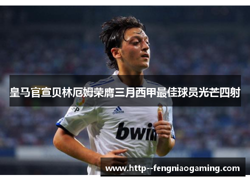 皇马官宣贝林厄姆荣膺三月西甲最佳球员光芒四射