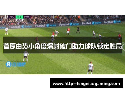 菅原由势小角度爆射破门助力球队锁定胜局
