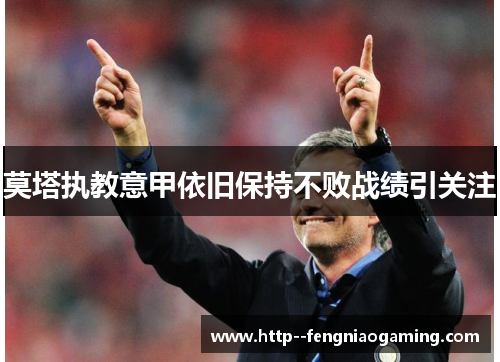 莫塔执教意甲依旧保持不败战绩引关注 莫塔执教意甲依旧保持不败战绩引关注
