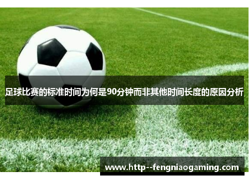 足球比赛的标准时间为何是90分钟而非其他时间长度的原因分析 足球比赛的标准时间为何是90分钟而非其他时间长度的原因分析
