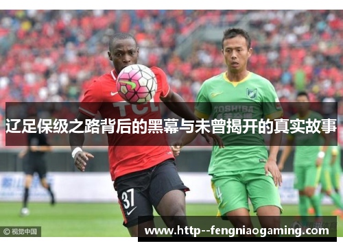 辽足保级之路背后的黑幕与未曾揭开的真实故事 辽足保级之路背后的黑幕与未曾揭开的真实故事