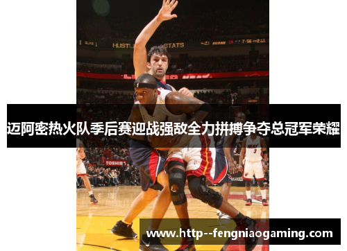 迈阿密热火队季后赛迎战强敌全力拼搏争夺总冠军荣耀