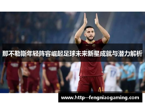 那不勒斯年轻阵容崛起足球未来新星成就与潜力解析