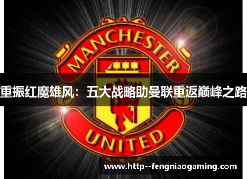 重振红魔雄风：五大战略助曼联重返巅峰之路