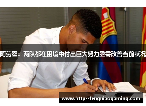 阿劳霍：两队都在困境中付出巨大努力亟需改善当前状况