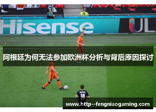 阿根廷为何无法参加欧洲杯分析与背后原因探讨