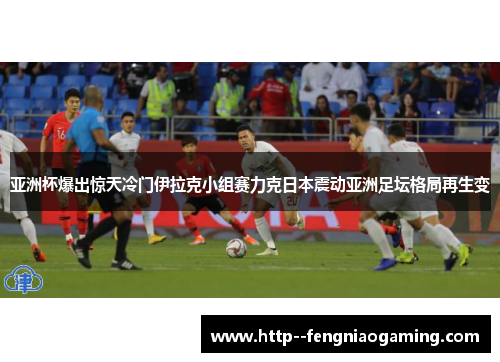 亚洲杯爆出惊天冷门伊拉克小组赛力克日本震动亚洲足坛格局再生变 亚洲杯爆出惊天冷门伊拉克小组赛力克日本震动亚洲足坛格局再生变