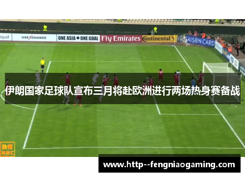 伊朗国家足球队宣布三月将赴欧洲进行两场热身赛备战 伊朗国家足球队宣布三月将赴欧洲进行两场热身赛备战