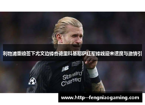 利物浦重磅签下尤文边锋费德里科基耶萨红军锋线迎来速度与激情引 利物浦重磅签下尤文边锋费德里科基耶萨红军锋线迎来速度与激情引