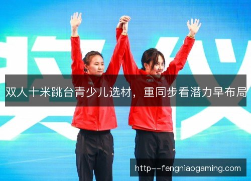 双人十米跳台青少儿选材，重同步看潜力早布局